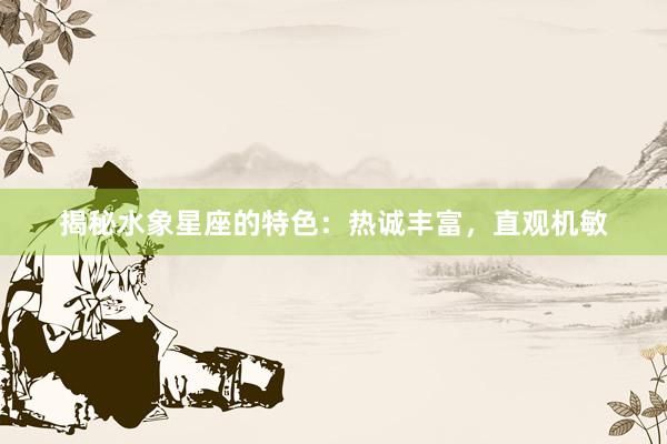 揭秘水象星座的特色:热诚丰富,直观机敏
