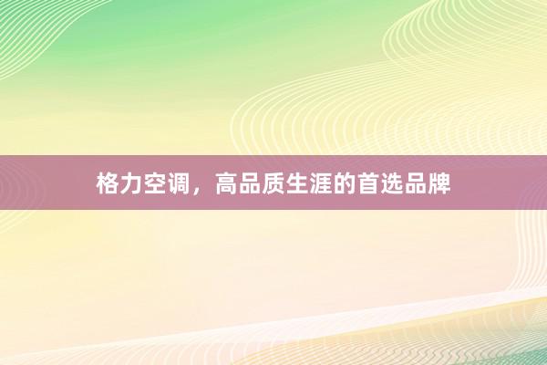 格力空调，高品质生涯的首选品牌