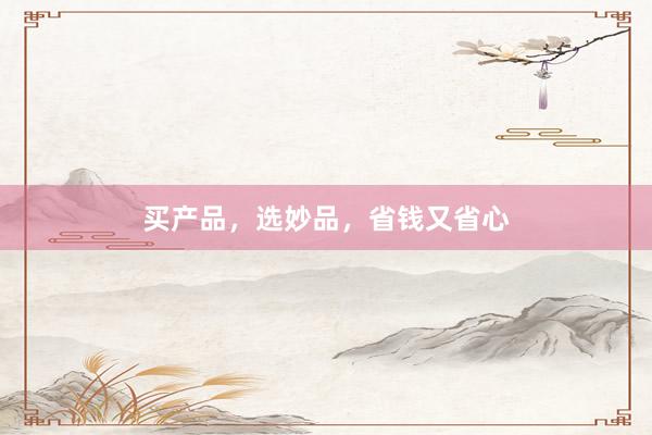 买产品，选妙品，省钱又省心